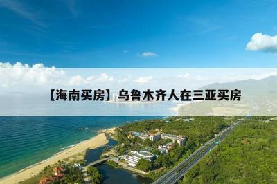【海南買房】烏魯木齊人在三亞買房
